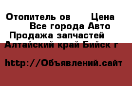 Отопитель ов 30 › Цена ­ 100 - Все города Авто » Продажа запчастей   . Алтайский край,Бийск г.